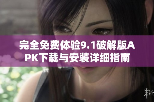 完全免费体验9.1破解版APK下载与安装详细指南