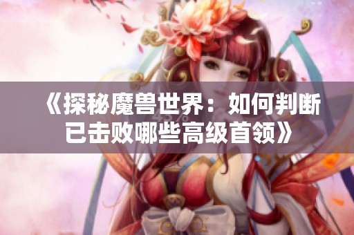 《探秘魔兽世界：如何判断已击败哪些高级首领》