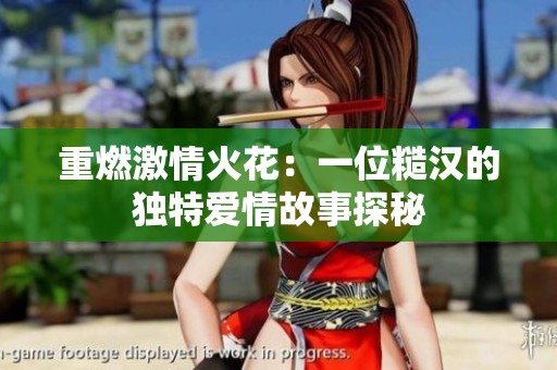 重燃激情火花：一位糙汉的独特爱情故事探秘
