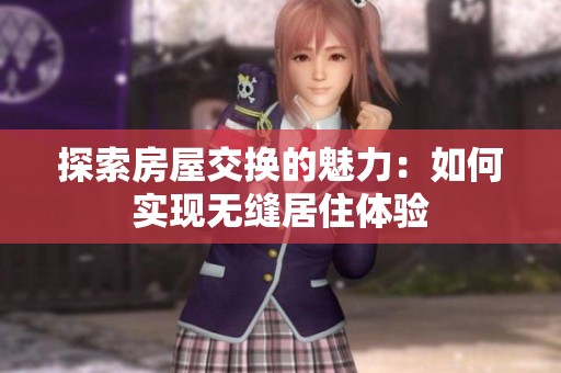 探索房屋交换的魅力：如何实现无缝居住体验