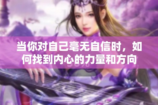 当你对自己毫无自信时，如何找到内心的力量和方向