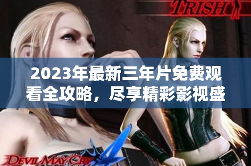 2023年最新三年片免费观看全攻略，尽享精彩影视盛宴