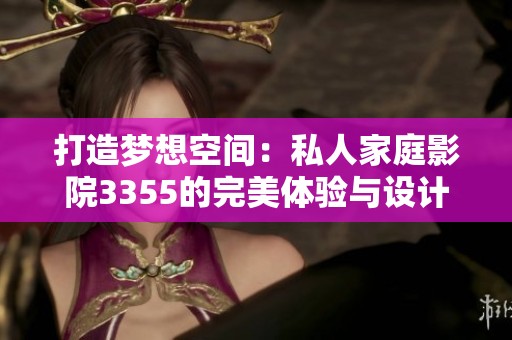 打造梦想空间：私人家庭影院3355的完美体验与设计建议