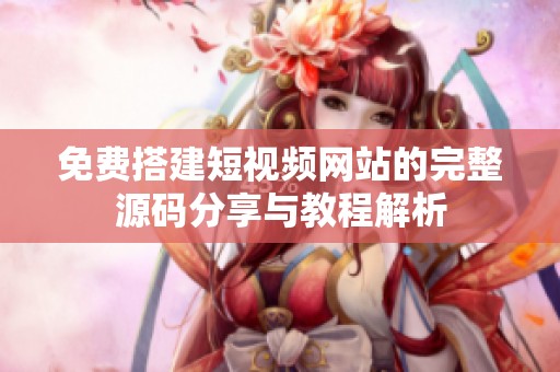 免费搭建短视频网站的完整源码分享与教程解析