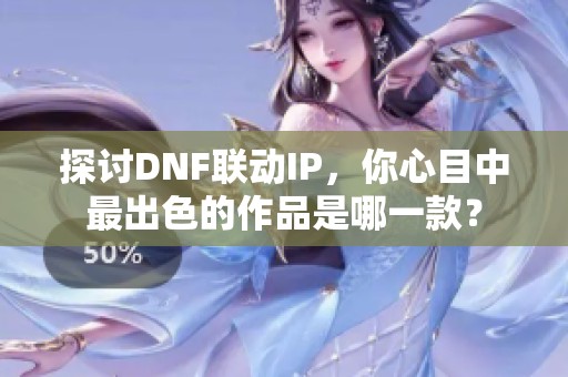探讨DNF联动IP，你心目中最出色的作品是哪一款？