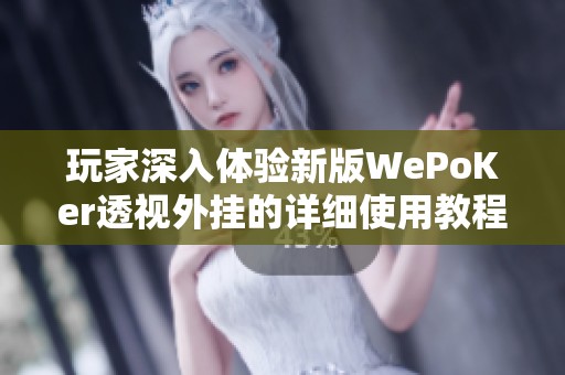 玩家深入体验新版WePoKer透视外挂的详细使用教程与技巧分享