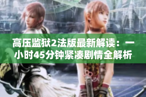 高压监狱2法版最新解读：一小时45分钟紧凑剧情全解析