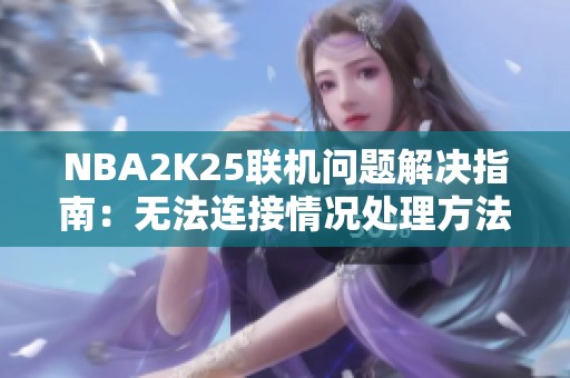 NBA2K25联机问题解决指南：无法连接情况处理方法
