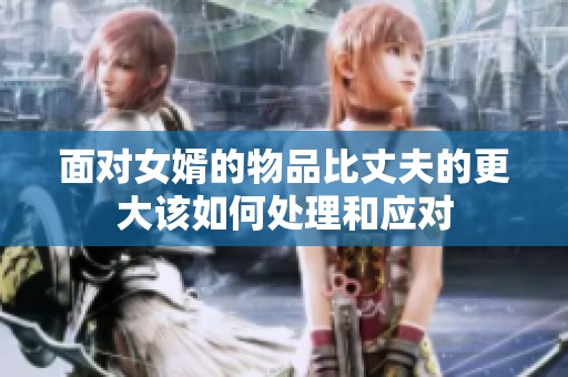 面对女婿的物品比丈夫的更大该如何处理和应对