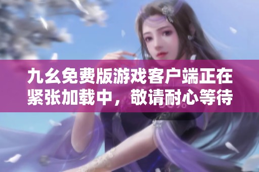 九幺免费版游戏客户端正在紧张加载中，敬请耐心等待！