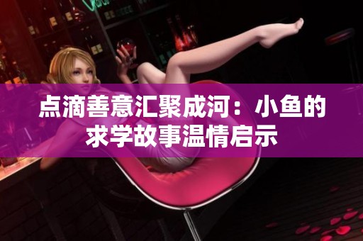 点滴善意汇聚成河：小鱼的求学故事温情启示