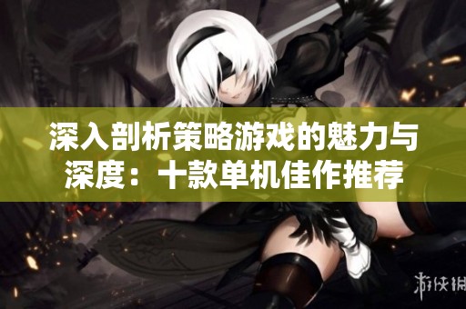 深入剖析策略游戏的魅力与深度：十款单机佳作推荐
