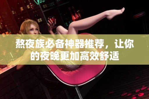 熬夜族必备神器推荐，让你的夜晚更加高效舒适