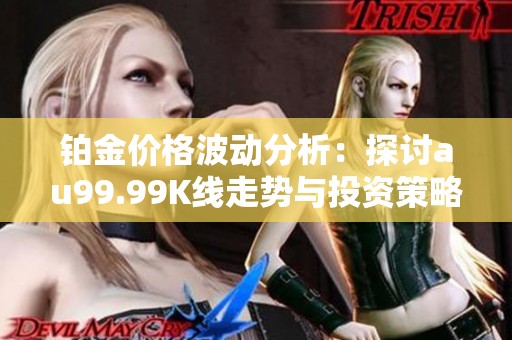 铂金价格波动分析：探讨au99.99K线走势与投资策略