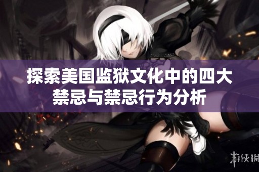 探索美国监狱文化中的四大禁忌与禁忌行为分析