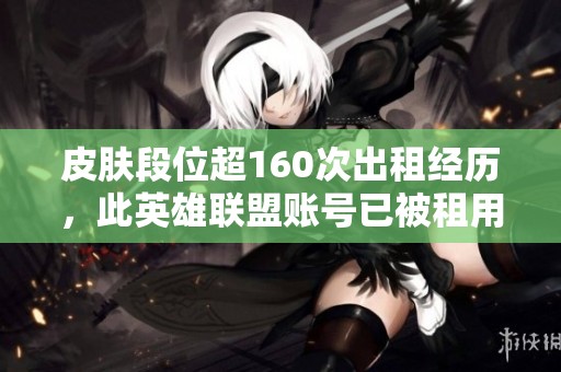 皮肤段位超160次出租经历，此英雄联盟账号已被租用19次