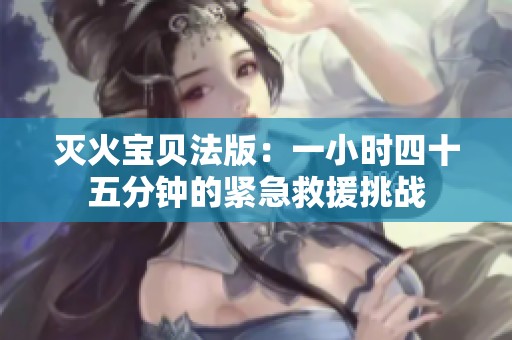 灭火宝贝法版：一小时四十五分钟的紧急救援挑战