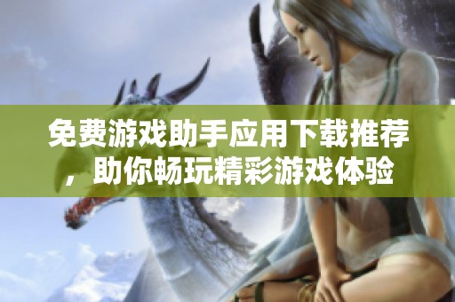 免费游戏助手应用下载推荐，助你畅玩精彩游戏体验