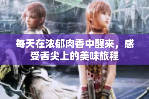 每天在浓郁肉香中醒来，感受舌尖上的美味旅程