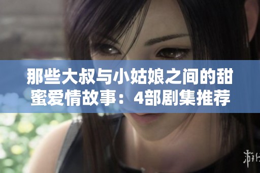 那些大叔与小姑娘之间的甜蜜爱情故事：4部剧集推荐