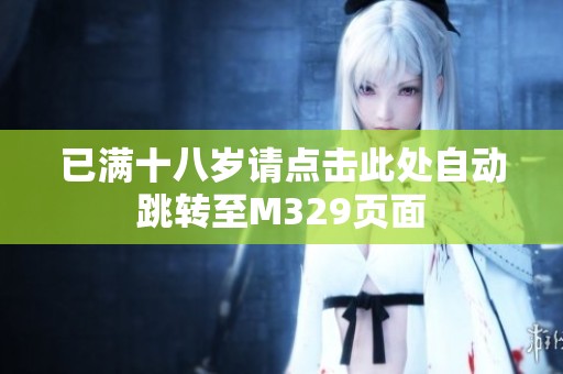 已满十八岁请点击此处自动跳转至M329页面