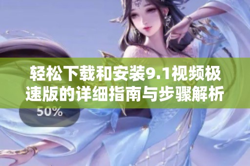 轻松下载和安装9.1视频极速版的详细指南与步骤解析