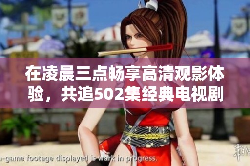 在凌晨三点畅享高清观影体验，共追502集经典电视剧