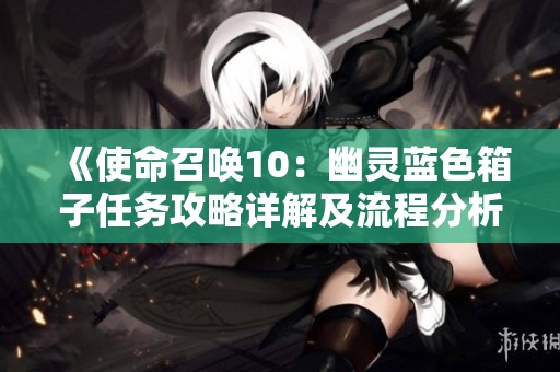 《使命召唤10：幽灵蓝色箱子任务攻略详解及流程分析》