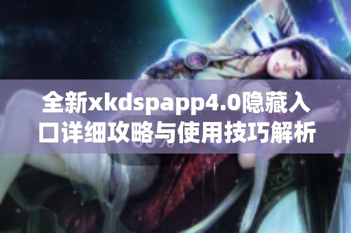 全新xkdspapp4.0隐藏入口详细攻略与使用技巧解析