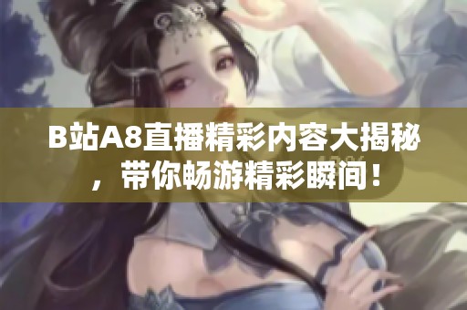 B站A8直播精彩内容大揭秘，带你畅游精彩瞬间！