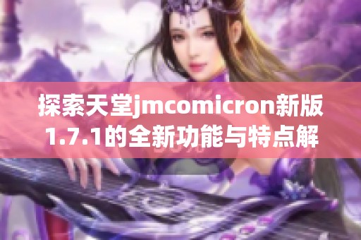 探索天堂jmcomicron新版1.7.1的全新功能与特点解析