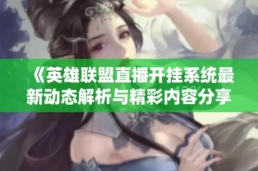 《英雄联盟直播开挂系统最新动态解析与精彩内容分享》