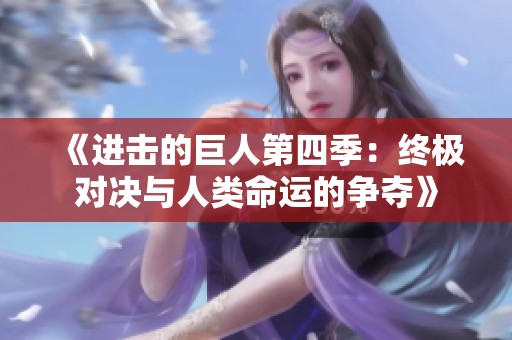 《进击的巨人第四季：终极对决与人类命运的争夺》