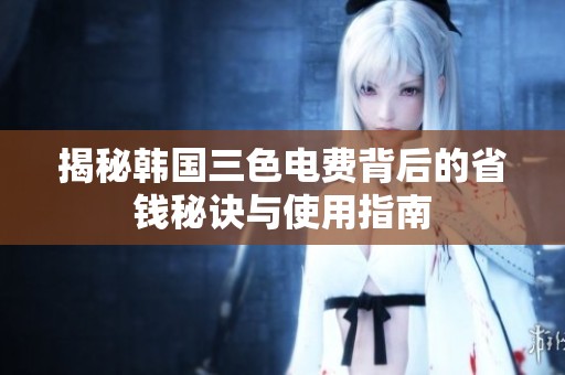 揭秘韩国三色电费背后的省钱秘诀与使用指南