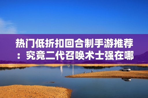 热门低折扣回合制手游推荐：究竟二代召唤术士强在哪儿