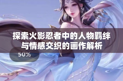 探索火影忍者中的人物羁绊与情感交织的画作解析