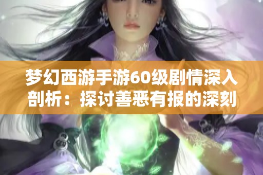 梦幻西游手游60级剧情深入剖析：探讨善恶有报的深刻意义