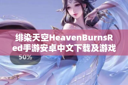 绯染天空HeavenBurnsRed手游安卓中文下载及游戏介绍