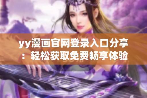 yy漫画官网登录入口分享：轻松获取免费畅享体验