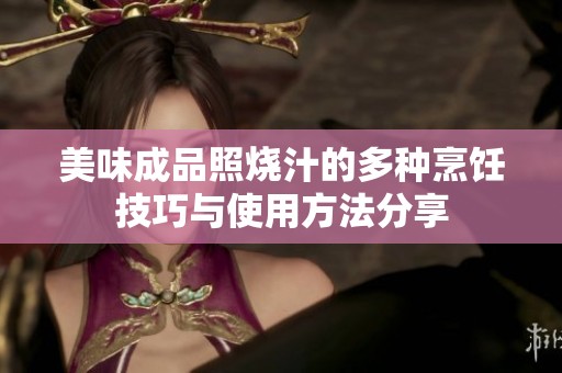 美味成品照烧汁的多种烹饪技巧与使用方法分享