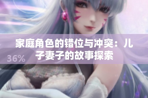 家庭角色的错位与冲突：儿子妻子的故事探索