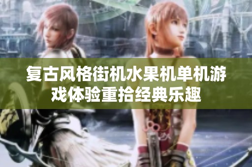 复古风格街机水果机单机游戏体验重拾经典乐趣