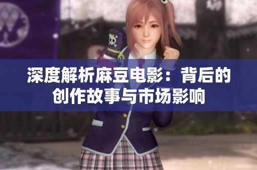 深度解析麻豆电影：背后的创作故事与市场影响