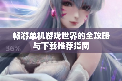 畅游单机游戏世界的全攻略与下载推荐指南