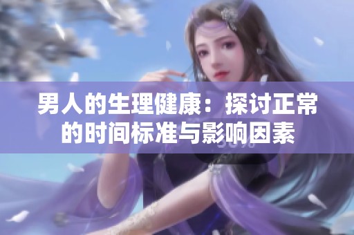 男人的生理健康：探讨正常的时间标准与影响因素