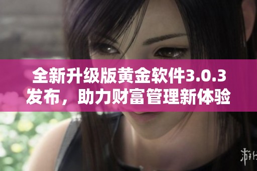 全新升级版黄金软件3.0.3发布，助力财富管理新体验