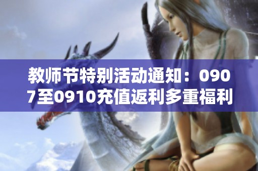 教师节特别活动通知：0907至0910充值返利多重福利等你来领