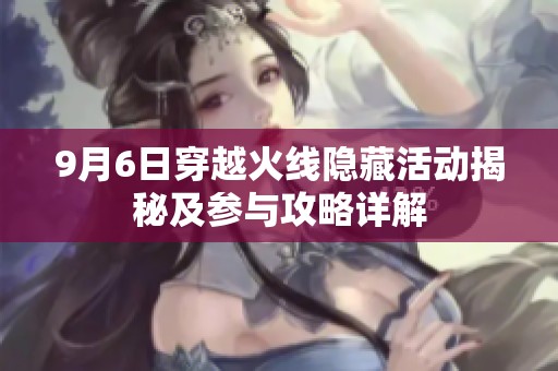 9月6日穿越火线隐藏活动揭秘及参与攻略详解