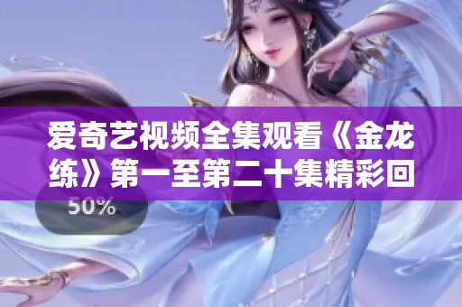 爱奇艺视频全集观看《金龙练》第一至第二十集精彩回顾