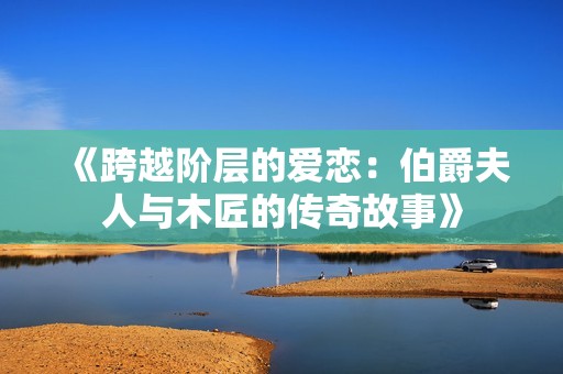 《跨越阶层的爱恋：伯爵夫人与木匠的传奇故事》